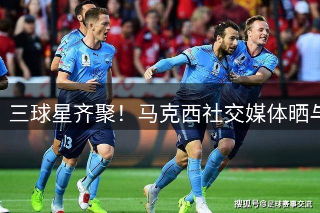 三球星齐聚！马克西社交媒体晒与詹皇布朗训练合影