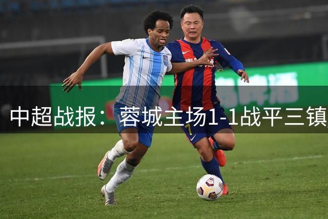 中超战报：蓉城主场1-1战平三镇 连续五轮未尝胜绩