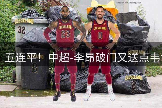 五连平！中超-李昂破门又送点韦世豪救主 蓉城1-1三镇