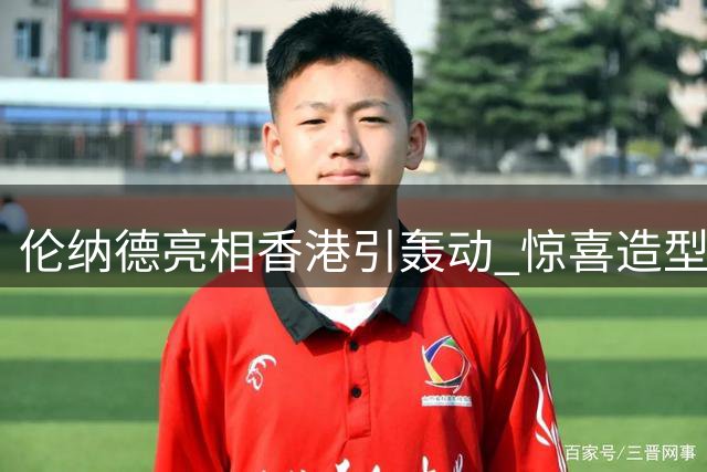 伦纳德亮相香港引轰动 惊喜造型引粉丝尖叫