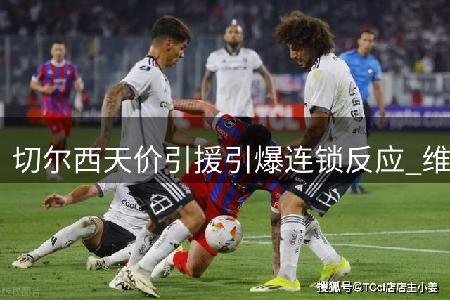 切尔西天价引援引爆连锁反应 维拉边路补强计划暗藏玄机