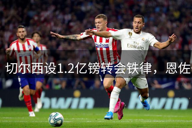 切尔西设1.2亿镑转会铁律，恩佐去留8月24日定局
