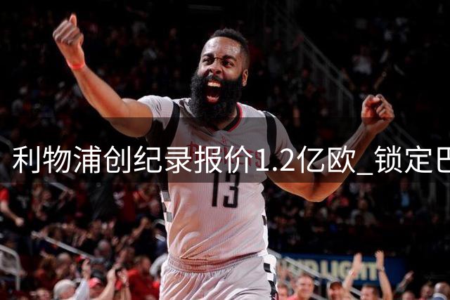 利物浦创纪录报价1.2亿欧 锁定巴黎新星巴尔科拉