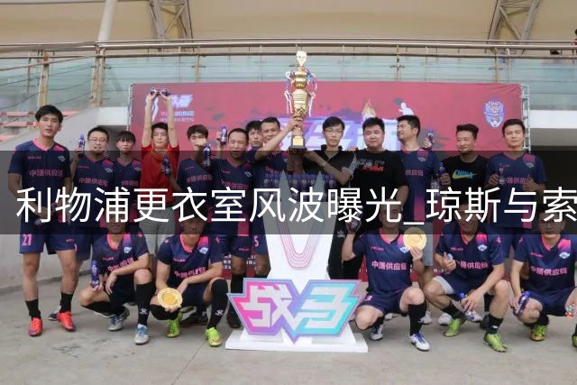 利物浦更衣室风波曝光 琼斯与索博斯洛伊赛场争执引关注