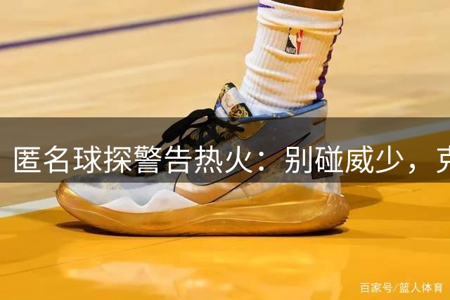 匿名球探警告热火：别碰威少，克莱还没到放弃的时候