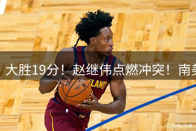大胜19分！赵继伟点燃冲突！南美球队完虐中国男篮