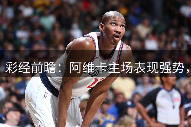 彩经前瞻：阿维卡主场表现强势，阿马多拉之星近五场保持不败
