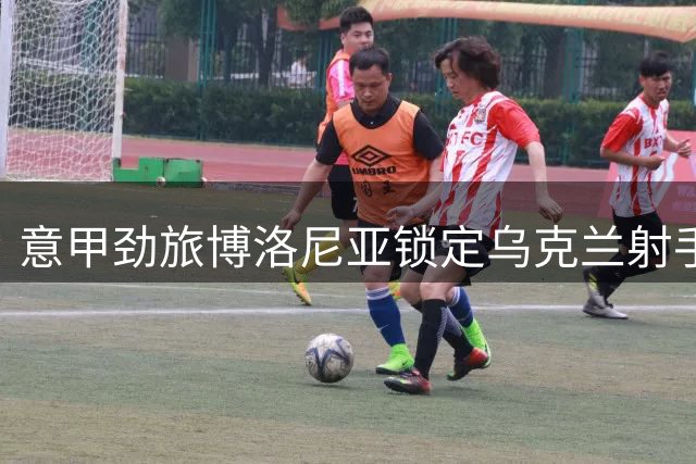 意甲劲旅博洛尼亚锁定乌克兰射手 罗马或承担部分薪资促成交易