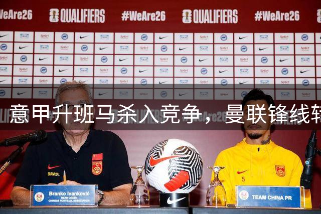 意甲升班马杀入竞争，曼联锋线转会剧情再添变数