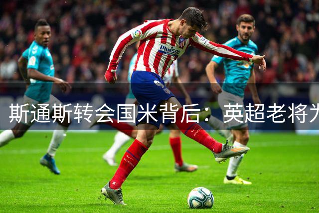 斯通斯转会国米背后：英超老将为何选择意甲新篇章？