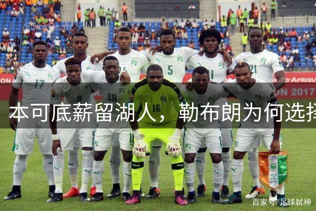 本可底薪留湖人，勒布朗为何选择76人？不必搬家也去费城