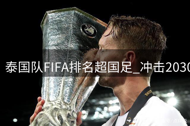 泰国队FIFA排名超国足 冲击2030世界杯前景堪忧