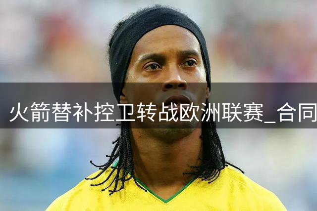 火箭替补控卫转战欧洲联赛 合同暗藏重返NBA机会
