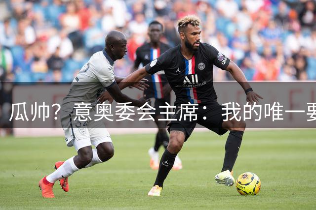 瓜帅？意奥委会主席：我的唯一要求是意大利人执教国家队