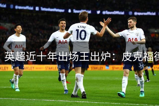 英超近十年出场王出炉：皮克福德领衔五大铁人