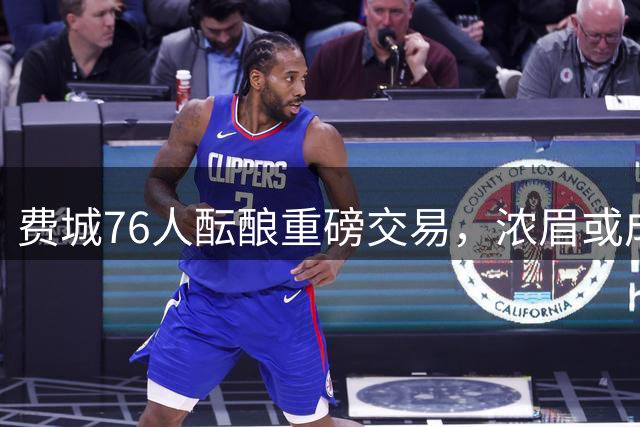 费城76人酝酿重磅交易，浓眉或成詹姆斯新搭档