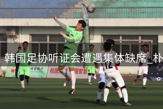 韩国足协听证会遭遇集体缺席 朴智星等三位核心人物拒绝出席