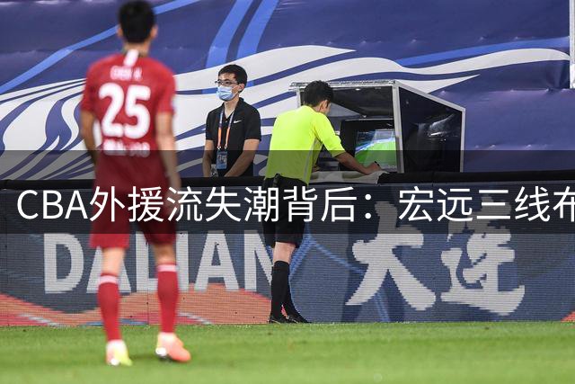 CBA外援流失潮背后：宏远三线布局透露新赛季战略调整